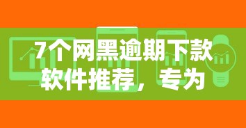 7个网黑逾期下款软件推荐，专为攻克怎么委婉的在微信借钱难题
