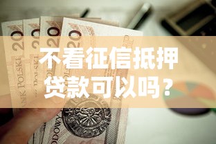 不看征信抵押贷款可以吗？这5个逾期能下款的平台值得一试
