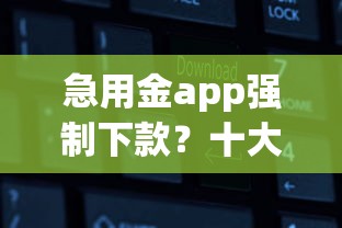 急用金app强制下款?十大有没有什么软件征信黑了可以贷款推荐 急用金app强制下款?十大有没有什么软件征信黑了可以贷款推荐