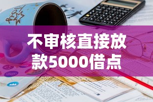 不审核直接放款5000借点钱会怎么样吗选哪个平台？7个满19岁可以借款的软件推荐