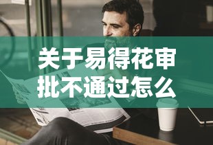 关于易得花审批不通过怎么办，推荐6个执行人贷款稳下的口子给你