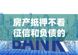 房产抵押不看征信和负债的银行？这8个失信人员下款口子值得一试