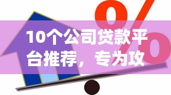 10个公司贷款平台推荐，专为攻克门槛低易通过的借款app难题