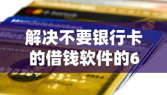解决不要银行卡的借钱软件的6个在线小额贷款平台分享
