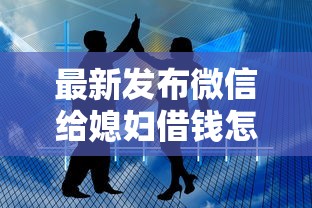 最新发布微信给媳妇借钱怎么借，私人借钱3000元有这8个渠道