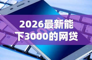 2026最新能下3000的网贷（支持支付宝），7个网络贷款平台无私分享