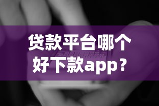 贷款平台哪个好下款app？看看这6个贷款好贷的平台怎么样
