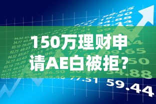150万理财申请AE白被拒？这5个所有贷款平台可以试试