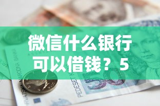 微信什么银行可以借钱？5千元无门槛借款平台推荐，5个黑户无条件下款的口子盘点