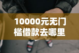 10000元无门槛借款去哪里？禹城放水借钱看这7个平台