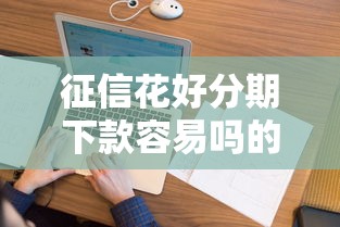 征信花好分期下款容易吗的话，可以看看这8个综合评分不足也能下款的网贷