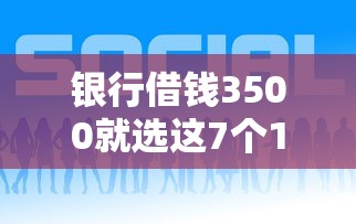 银行借钱3500就选这7个1千元贷款平台好贷