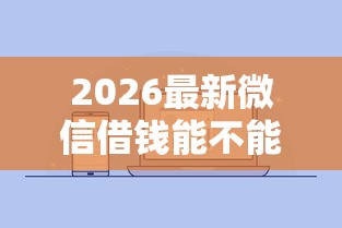 2026最新微信借钱能不能晚一点还（支持支付宝），6个为借款平台借钱不通过无私分享