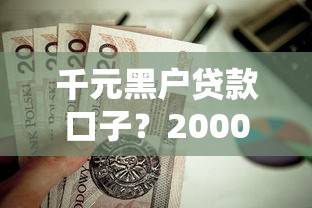 千元黑户贷款口子？2000元无门槛借款平台推荐，5个值得信赖的借钱平台盘点