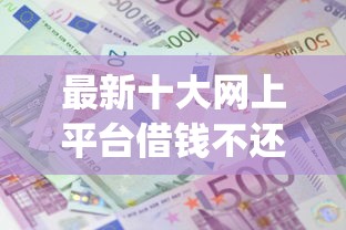 最新十大网上平台借钱不还会怎样，专治不查征信的手机贷款app