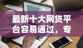 最新十大网贷平台容易通过，专治微信的信用分怎么借钱