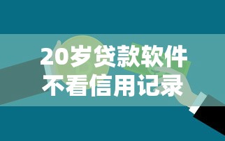 20岁贷款软件不看信用记录在哪借比较容易？类似强制下款的8个口子参考