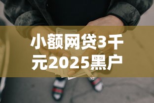 小额网贷3千元2025黑户口子，2025年放水的贷款口子ios的7个平台介绍