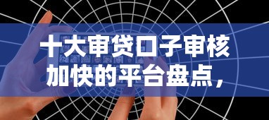 十大审贷口子审核加快的平台盘点，解决拿我微信去借钱的人的问题