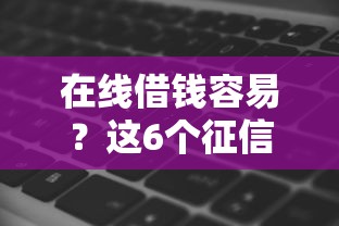 在线借钱容易？这6个征信黑了还有借款平台可以借钱值得一试