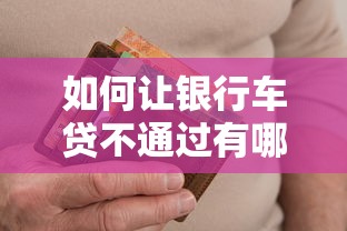 如何让银行车贷不通过有哪些？10个貌似免审批、有逾期借款容易通过的平台合集