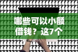 哪些可以小额借钱？这7个小额正规贷款平台可以试试