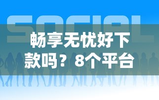 畅享无忧好下款吗？8个平台试试看哪个能下款