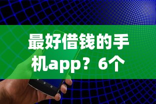 最好借钱的手机app？6个平台试试看哪个能下款