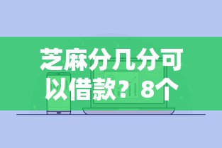 芝麻分几分可以借款？8个支持下款到微信的通过率高的网贷平台