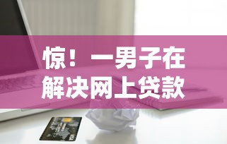 惊！一男子在解决网上贷款哪个好点时竟然发现10个18岁借款神器快速下款口子，事后分享了出来