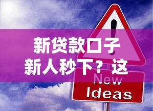 新贷款口子新人秒下？这6个高额贷款平台值得一试