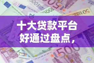 十大贷款平台好通过盘点，解决微信蚂蚁发发怎么借钱的问题