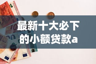 最新十大必下的小额贷款app，专治申请交行焕然白被秒拒