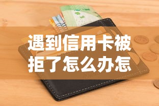 遇到信用卡被拒了怎么办怎么办？或可尝试这5个不看征信能下款的平台