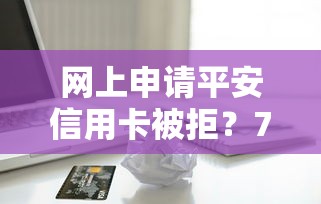 网上申请平安信用卡被拒？7个支持下款到微信的秒批无面签贷款软件