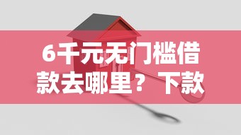 6千元无门槛借款去哪里？下款最容易的贷款平台看这7个平台