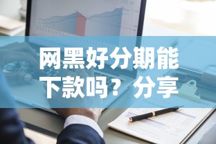 网黑好分期能下款吗？分享7个5千元无门槛私借平台