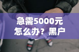 急需5000元怎么办？黑户怎么能借到钱急用试试这5个无门槛平台