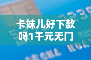 卡妹儿好下款吗1千元无门槛本月借款平台力荐！分享小额网贷口子1千元无门槛借款