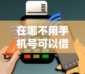 在哪不用手机号可以借钱能借到钱吗？10000元无门槛借款5个平台推荐