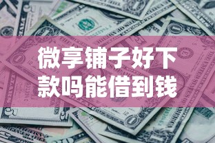 微享铺子好下款吗能借到钱吗？1000元无门槛借款7个平台推荐