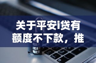 关于平安i贷有额度不下款，推荐5个内蒙古人好下款的平台给你
