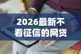 2026最新不看征信的网贷利息低怎么办（支持微信），7个十大正规网贷平台排名不分先后无私分享