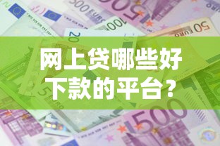 网上贷哪些好下款的平台？5个支持下款到微信的平台贷款利息最低