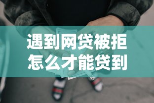 遇到网贷被拒怎么才能贷到钱怎么办？或可尝试这6个花儿朵朵贷款平台官网