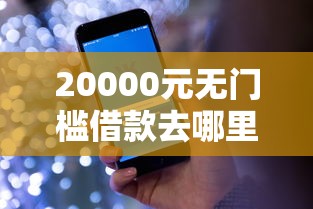 20000元无门槛借款去哪里？使用微信借钱怎么借看这7个平台
