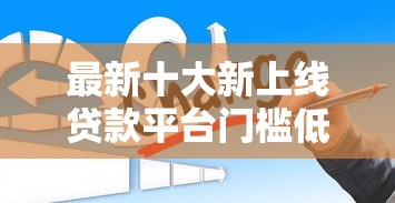 最新十大新上线贷款平台门槛低平台，专治想借50000的正规平台