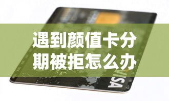 遇到颜值卡分期被拒怎么办？或可尝试这8个有逾期能过的贷款平台