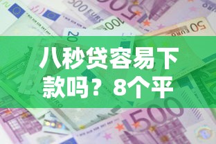 八秒贷容易下款吗？8个平台试试看哪个能下款