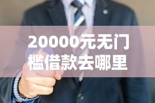 20000元无门槛借款去哪里？哪里可以借到几千块钱看这7个平台